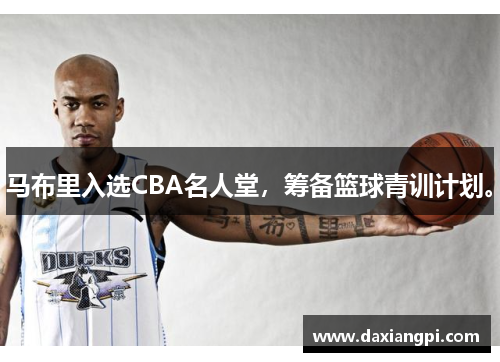 马布里入选CBA名人堂，筹备篮球青训计划。
