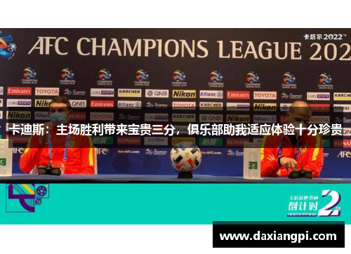 卡迪斯：主场胜利带来宝贵三分，俱乐部助我适应体验十分珍贵